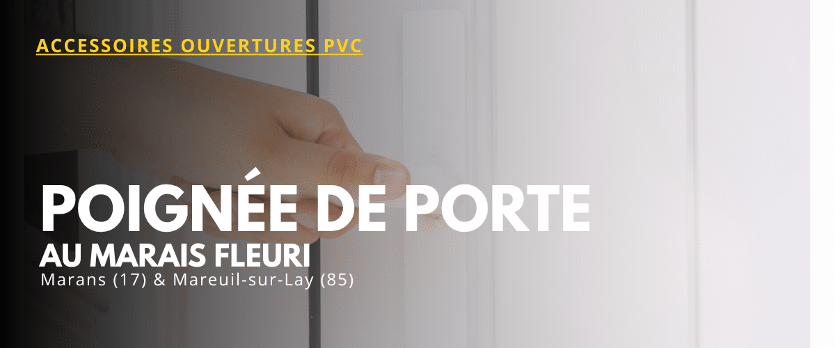 Poignée de porte et de fenêtre PVC au Marais Fleuri, Marans 17 et Mareuil-sur-Lay 85