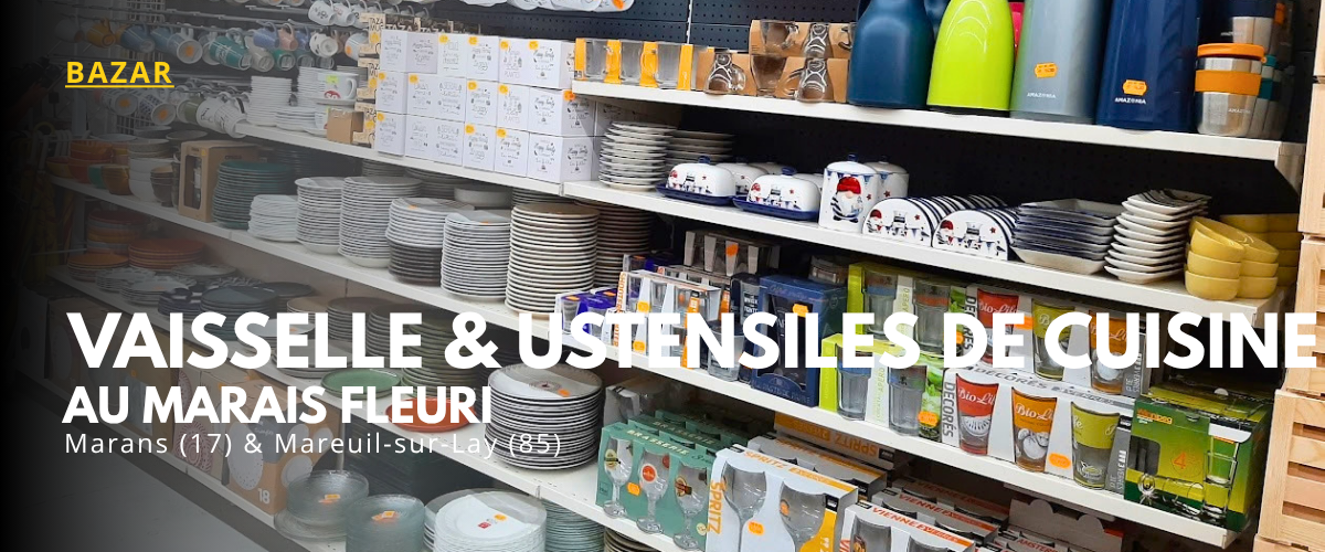 Rayon vaisselle, assiettes, verres et ustensiles de cuisine au Marais Fleuri à Marans et Mareuil-sur-Lay.